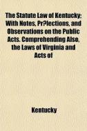 The Statute Law Of Kentucky; With Notes, di Kentucky edito da General Books