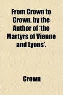 From Crown To Crown, By The Author Of 't di Crown edito da General Books