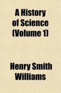 A History Of Science Volume 1 di Henry Smith Williams edito da General Books