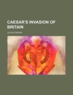 Caesar's Invasion Of Britain di Julius Caesar edito da Rarebooksclub.com