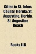 Cities In St. Johns County, Florida: St. di Books Llc edito da Books LLC, Wiki Series