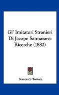 Gl' Imitatori Stranieri Di Jacopo Sannazaro: Ricerche (1882) di Francesco Torraca edito da Kessinger Publishing