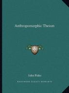 Anthropomorphic Theism di John Fiske edito da Kessinger Publishing