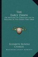 The Early Dawn: Or Sketches of Christian Life in England in the Olden Time (1864) di Elizabeth Rundlee Charles edito da Kessinger Publishing