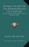 Rhymes on Art or the Remonstrance of a Painter: In Two Parts, with Notes, and a Preface (1809) di Martin Archer Shee edito da Kessinger Publishing