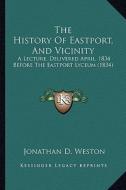 The History of Eastport, and Vicinity: A Lecture, Delivered April, 1834 Before the Eastport Lyceum (1834) di Jonathan D. Weston edito da Kessinger Publishing
