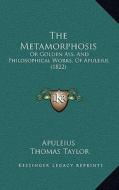 The Metamorphosis: Or Golden Ass, and Philosophical Works, of Apuleius (1822) di Apuleius edito da Kessinger Publishing