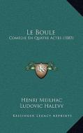 Le Boule: Comedie En Quatre Actes (1883) di Henri Meilhac, Ludovic Halevy edito da Kessinger Publishing