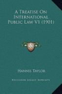 A Treatise on International Public Law V1 (1901) di Hannis Taylor edito da Kessinger Publishing