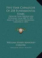 Five-Year Catalogue of 258 Fundamental Stars: Deduced from Observations Extending from 1887 to 1891, Made at the Royal Observatory, Greenwich (1893) di William Henry Mahoney Christie edito da Kessinger Publishing