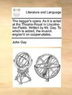 The Beggar's Opera. As It Is Acted At The Theatre-royal In Lincolns-inn-fields. Written By Mr. Gay. To Which Is Added, The Musick Engrav'd On Copper-p di John Gay edito da Gale Ecco, Print Editions