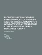 Prodromus Monumentorum Guelficorum, Seu, Catalogus Abbatum Imperialis Monasterii Weingartensis a Potentissimis Illius Nobilissimae Gentis Principibus di Gerardus Hess edito da Rarebooksclub.com