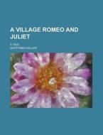 A Village Romeo And Juliet; A Tale di U S Government, Gottfried Keller edito da Rarebooksclub.com