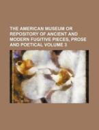The American Museum or Repository of Ancient and Modern Fugitive Pieces, Prose and Poetical Volume 3 di Anonymous edito da Rarebooksclub.com