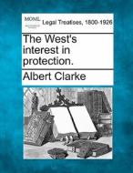 The West's Interest In Protection. di Albert Clarke edito da Gale, Making Of Modern Law