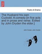 The Husband His Own Cuckold. A Comedy [in Five Acts And In Prose And Verse. Edited By John Dryden The Elder.] di John Dryden edito da British Library, Historical Print Editions
