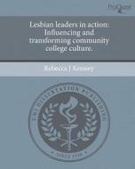 Lesbian Leaders in Action: Influencing and Transforming Community College Culture. di Rebecca J. Kenney edito da Proquest, Umi Dissertation Publishing