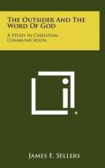 The Outsider and the Word of God: A Study in Christian Communication di James E. Sellers edito da Literary Licensing, LLC