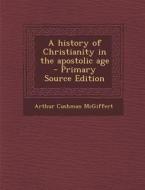 History of Christianity in the Apostolic Age di Arthur Cushman McGiffert edito da Nabu Press