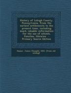 History of Lehigh County, Pennsylvania, from the Earliest Settlements to the Present Time, Including Much Valuable Information for the Use of Schools, edito da Nabu Press