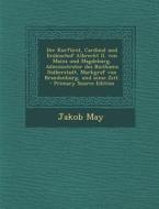 Der Kurfurst, Cardinal Und Erzbischof Albrecht II. Von Mainz Und Magdeburg, Administrator Des Bisthums Halberstadt, Markgraf Von Brandenburg, Und Sein di Jakob May edito da Nabu Press