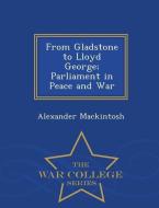 From Gladstone to Lloyd George; Parliament in Peace and War - War College Series di Alexander Mackintosh edito da WAR COLLEGE SERIES