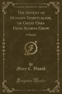 The Advent Of Modern Spiritualism, Or Great Oaks From Acorns Grow di Mary C Vlasek edito da Forgotten Books