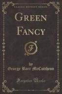 Green Fancy (classic Reprint) di George Barr McCutcheon edito da Forgotten Books