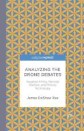 Analyzing the Drone Debates: Targeted Killing, Remote Warfare, and Military Technology di James Deshaw Rae edito da Palgrave Macmillan US