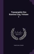 Topographie Des Kantons Zug, Volume 1 di Franz Karl Stadlin edito da Palala Press