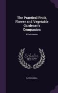 The Practical Fruit, Flower And Vegetable Gardener's Companion di Patrick Neill edito da Palala Press