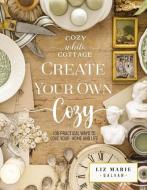 Create Your Own Cozy: 100 Practical Ways to Love Your Home and Life di Liz Marie Galvan edito da THOMAS NELSON PUB