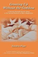 Growing Up Without the Goddess: A Journey Through Sexual Abuse to the Sacred Embrace of Mary Magdalene di Sandra Pope edito da Booksurge Publishing