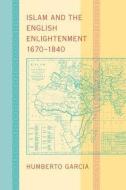Islam and the English Enlightenment, 1670-1840 di Humberto Garcia edito da Johns Hopkins University Press