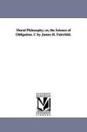 Moral Philosophy; Or, the Science of Obligation. C by James H. Fairchild. di James H. Fairchild edito da UNIV OF MICHIGAN PR