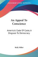 An Appeal to Conscience: America's Code of Caste, a Disgrace to Democracy di Kelly Miller edito da Kessinger Publishing