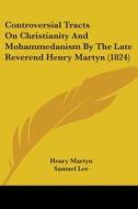 Controversial Tracts On Christianity And Mohammedanism By The Late Reverend Henry Martyn (1824) di Henry Martyn edito da Kessinger Publishing, Llc