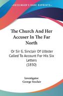 The Church And Her Accuser In The Far North: Or Sir G. Sinclair Of Ulbster Called To Account For His Six Letters (1850) di Investigator, George Sinclair edito da Kessinger Publishing, Llc