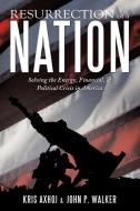 Resurrection of a Nation: Solving the Energy, Financial, & Political Crisis in America di Kris Axhoj, John P. Walker edito da AUTHORHOUSE
