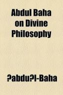Abdul Baha On Divine Philosophy di ?Abdu?l-Bah edito da General Books Llc
