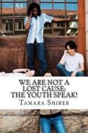 We Are Not a Lost Cause: The Youth Speak!: A Collection of Writing from Students in the Born for Greatness Youth Writers Summer 2011 Class di Tamara Shirer edito da Createspace