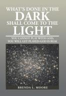 What's Done in the Dark Shall Come to the Light di Brenda L. Moore edito da Xlibris