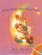 If the Night Sky Could Talk di Paul Kay Jr edito da AUTHORHOUSE