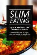 Slim Eating - Quick and Healthy Breakfast Ideas: Skinny Recipes for Fat Loss and a Flat Belly di Slim Eating edito da Createspace