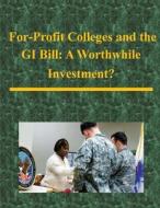 For-Profit Colleges and the GI Bill: A Worthwhile Investment? di United States Army War College edito da Createspace