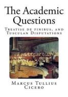 The Academic Questions: Treatise de Finibus, and Tusculan Disputations di Marcus Tullius Cicero edito da Createspace