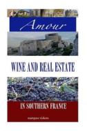 Amour, Wine and Real Estate in Southern France di Marques Vickers edito da Createspace
