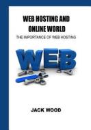 Web Hosting and Online World: The Importance of Web Hosting di Jack Wood edito da Createspace