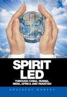 Spirit Led Through China, Russia, India, Africa and Pakistan di Adelbert Hubert edito da Xlibris