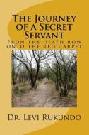 The Journey of a Secret Servant: From the Death Row to the Red Carpet di Dr Levi Rukundo edito da Createspace